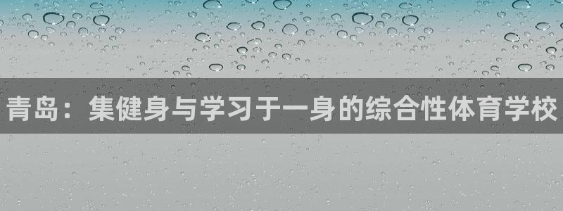 MK体育官方正版app娱乐代理怎么样：青岛：集健身与
