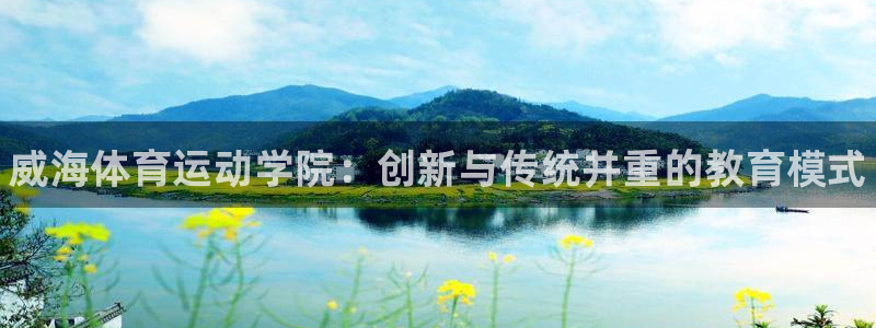 MK体育官网下载注册：威海体育运动学院：创新与传统并重的教育