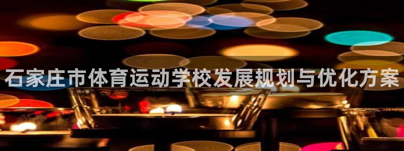 MK体育官方正版app娱乐：石家庄市体育运动学校发展规划与优