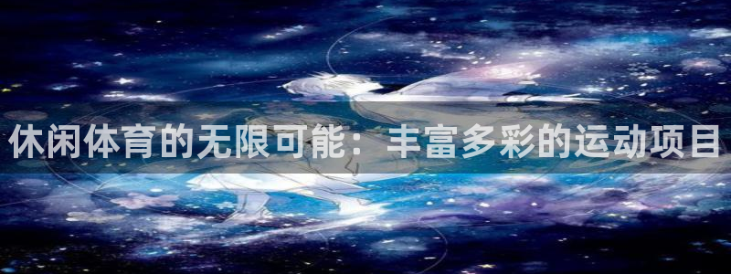 MK体育官网下载平台APP：休闲体育的无限可能：丰富多彩的运