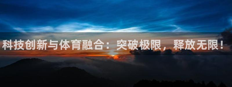 MK体育官网下载平台APP：科技创新与体育融合：突破极限，释