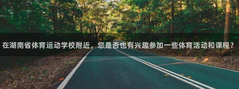 MK体育官网下载平台：在湖南省体育运动学校附近，您是否也有兴