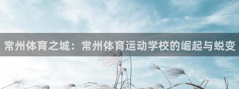 MK体育官方正版app娱乐首页网站大全：常州体育之城：常州体