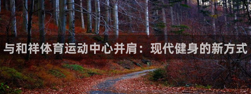 MK体育官网下载招商电话号码：与和祥体育运动中心并肩