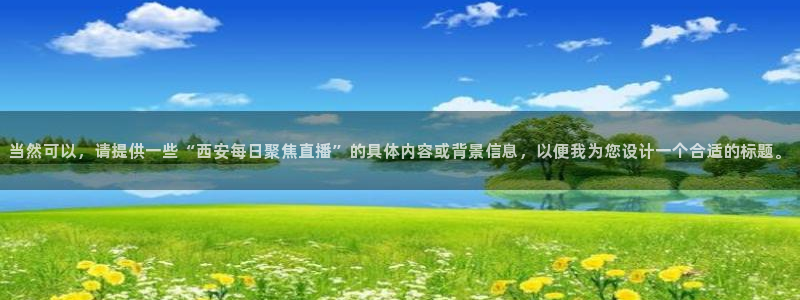 搜球吧直播网：当然可以，请提供一些“西安每日聚焦直播”的具体内容或背景信息，以便我为您设计一个合适的标题。