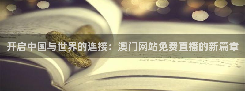 搜球吧 直播：开启中国与世界的连接：澳门网站免费直播的新篇章