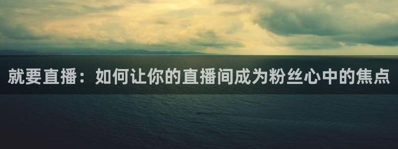 搜球吧直播网：就要直播：如何让你的直播间成为粉丝心中的焦点