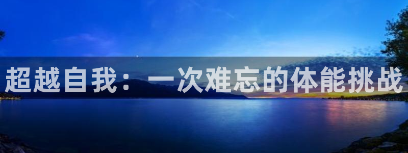 MK体育官网下载平台APP：超越自我：一次难忘的体能挑战