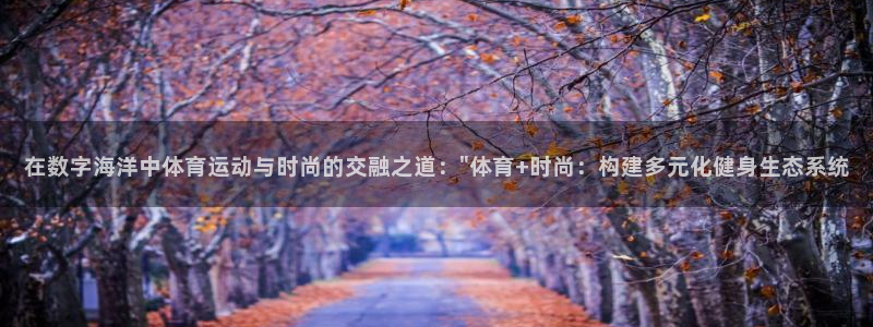 MK体育官网下载平台APP：在数字海洋中体育运动与时尚的交融