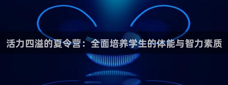MK体育官网下载开户：活力四溢的夏令营：全面培养学生的体能与