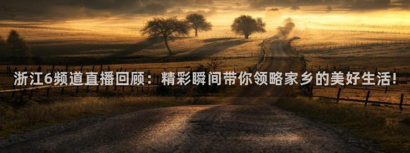 搜球吧体育直播：浙江6频道直播回顾：精彩瞬间带你领略家乡的美好生活!