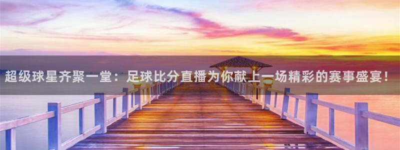 nba搜球吧直播：超级球星齐聚一堂：足球比分直播为你献上一场精彩的赛事盛宴！