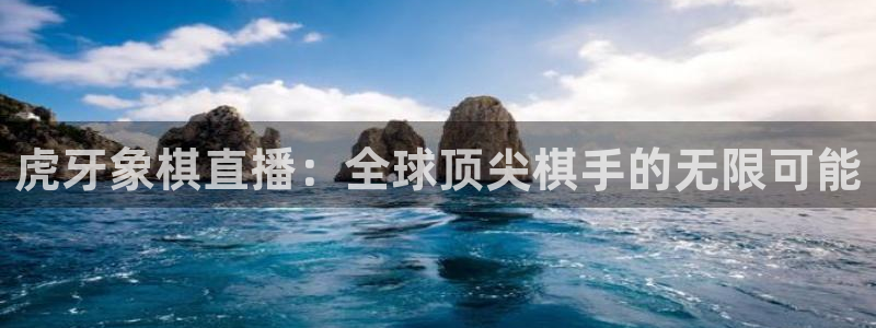 搜球吧 直播：虎牙象棋直播：全球顶尖棋手的无限可能