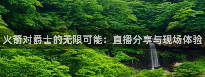 搜球直播：火箭对爵士的无限可能：直播分享与现场体验