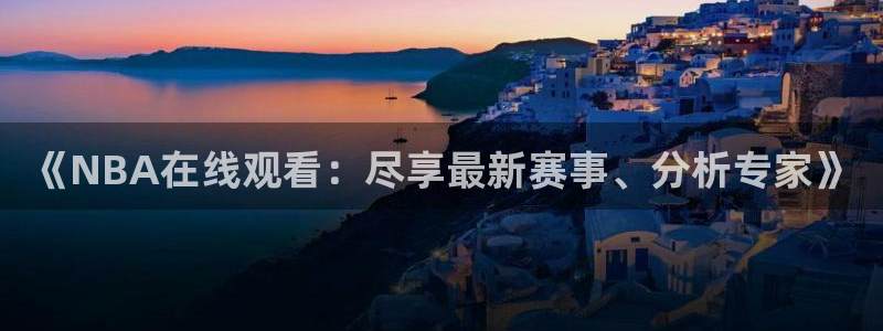 搜球吧8直播：《NBA在线观看：尽享最新赛事、分析专家》